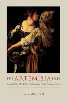 The Artemisia Files: Artemisia Gentileschi for Feminists and Other Thinking People, Paperback/Mieke Bal