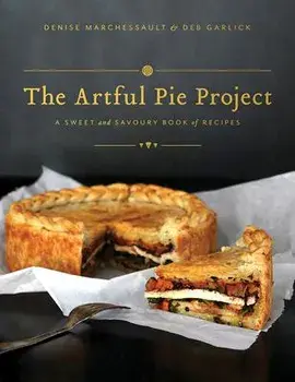 The Artful Pie Project: A Sweet and Savoury Book of Recipes, Hardcover/Denise Marchessault