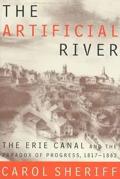 The Artificial River: The Erie Canal and the Paradox of Progress, 1817-1862, Paperback/Carol Sheriff
