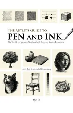 The Artist's Guide to Pen and Ink: Take Your Drawings to the Next Level with Gorgeous Shading Techniques - Tri Le
