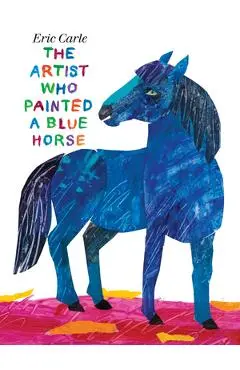 The Artist Who Painted a Blue Horse - Eric Carle