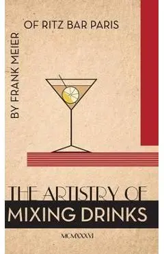 The Artistry Of Mixing Drinks (1934): by Frank Meier, RITZ Bar, Paris;1934 Reprint - Ross Brown