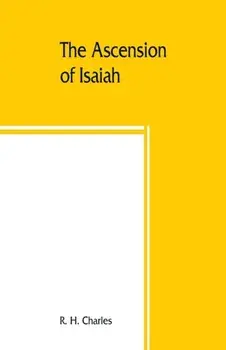 The Ascension of Isaiah: translated from the Ethiopic version, which, together with the new Greek fragment, the Latin versions and the Latin tr, Paperback/R. H. Charles
