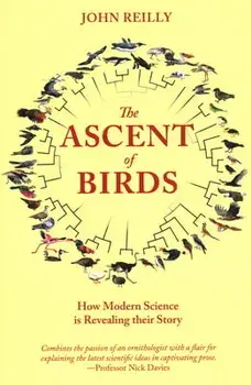 The Ascent of Birds: How Modern Science Is Revealing Their Story, Paperback/John Reilly