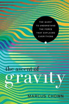 The Ascent of Gravity: The Quest to Understand the Force That Explains Everything, Paperback/Marcus Chown