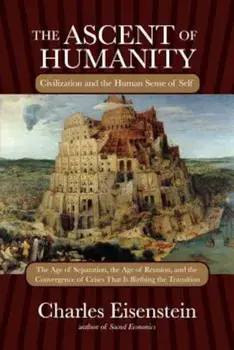 The Ascent of Humanity: Civilization and the Human Sense of Self, Paperback/Charles Eisenstein