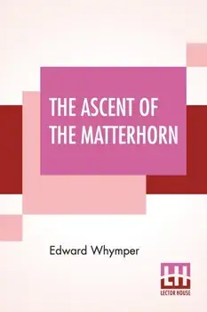 The Ascent Of The Matterhorn: With Maps And Illustrations, Paperback/Edward Whymper
