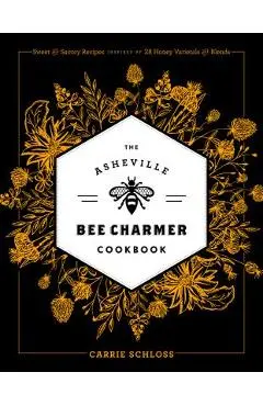 The Asheville Bee Charmer Cookbook: Sweet and Savory Recipes Inspired by 28 Honey Varietals and Blends - Carrie Schloss