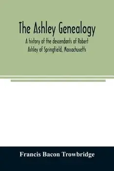 The Ashley genealogy. A history of the descendants of Robert Ashley of Springfield, Massachusetts, Paperback/Francis Bacon Trowbridge