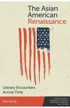 The Asian American Renaissance: Literary Encounters Across Time - Mai Wang