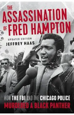 The Assassination of Fred Hampton: How the FBI and the Chicago Police Murdered a Black Panther - Jeffrey Haas