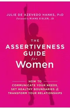 The Assertiveness Guide for Women: How to Communicate Your Needs, Set Healthy Boundaries, and Transform Your Relationships - Julie De Azevedo Hanks