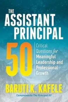 The Assistant Principal 50: Critical Questions for Meaningful Leadership and Professional Growth, Paperback/Baruti K. Kafele