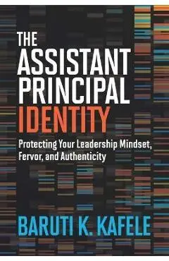 The Assistant Principal Identity: Protecting Your Leadership Mindset, Fervor, and Authenticity - Baruti K. Kafele