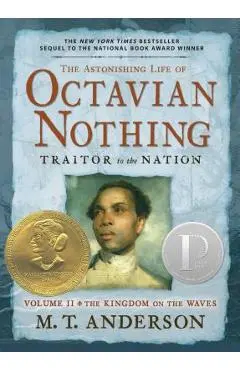 The Astonishing Life of Octavian Nothing, Traitor to the Nation, Volume II: The Kingdom on the Waves - M. T. Anderson