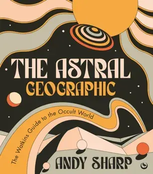 The Astral Geographic. The Watkins Guide to the Occult World, 0 New edition, Paperback/Andy Sharp