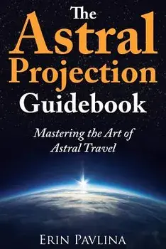 The Astral Projection Guidebook: Mastering the Art of Astral Travel, Paperback/Erin Pavlina