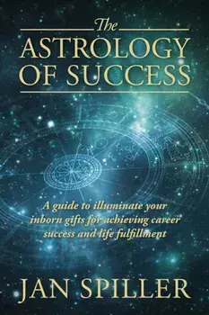 The Astrology of Success: A Guide to Illuminate Your Inborn Gifts for Achieving Career Success and Life Fulfillment, Paperback/Jan Spiller