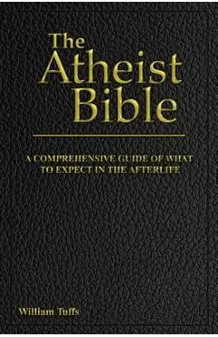 The Atheist Bible: A Comprehensive Guide For What To Expect In The Afterlife - William Tuffs