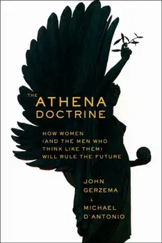 The Athena Doctrine: How Women (and the Men Who Think Like Them) Will Rule the Future, Hardcover/John Gerzema