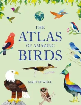 The Atlas of Amazing Birds, Hardcover/Matt Sewell