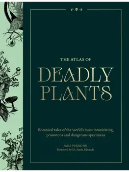 The Atlas of Deadly Plants. Botanical Tales of the World’s Most Intoxicating, Poisonous and Dangerous Specimens, Hardback/Jane Perrone