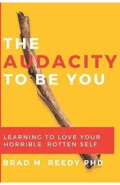 The Audacity to Be You: Learning to Love Your Horrible, Rotten Self - Jd Gill