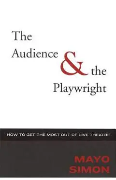 The Audience & The Playwright: How to Get the Most Out of Live Theatre - Mayo Simon