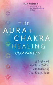 The Aura & Chakra Healing Companion. A Beginner’s Guide to Healing and Balancing Your Energy Body, Hardback/Kat Fowler