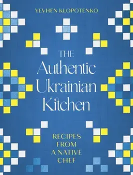 The Authentic Ukrainian Kitchen. Recipes from a Native Chef, Hardback/Yevhen Klopotenko