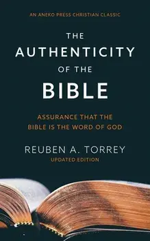 The Authenticity of the Bible: Assurance that the Bible is the Word of God, Paperback/Reuben a. Torrey