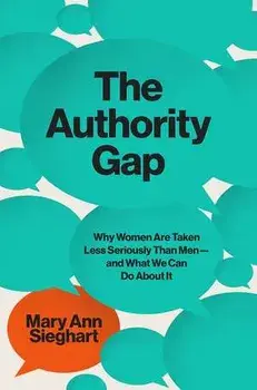 The Authority Gap: Why Women Are Still Taken Less Seriously Than Men, and What We Can Do about It, Hardcover/Mary Ann Sieghart