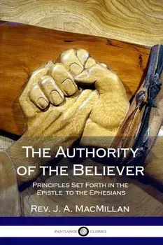 The Authority of the Believer: Principles Set Forth in the Epistle to the Ephesians, Paperback/J. A. MacMillan