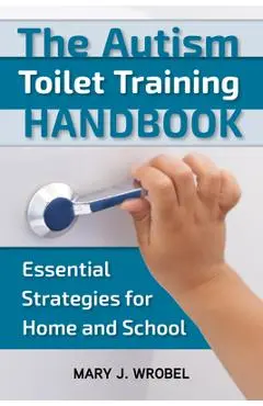 The Autism Toilet Training Handbook: Essential Strategies for Home and School - Mary Wrobel