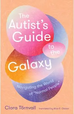 The Autist's Guide to the Galaxy: Navigating the World of Normal People - Clara Törnvall