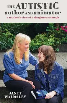 The Autistic Author and Animator: A Mother's View of a Daughter's Triumph, Paperback/Janet Walmsley