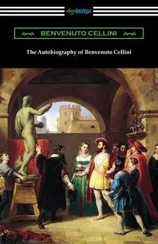 The Autobiography of Benvenuto Cellini, Paperback/Benvenuto Cellini