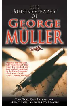 The Autobiography of George Muller: You, Too, Can Experience Miraculous Answers to Prayer! - George Muller