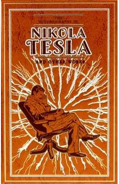 The Autobiography of Nikola Tesla and Other Works - Nikola Tesla