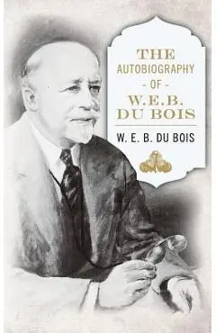 The Autobiography of W. E. B. DuBois - W. E. B. Du Bois