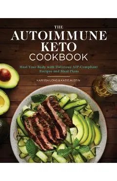 The Autoimmune Keto Cookbook: Heal Your Body with Delicious Aip-Compliant Recipes and Meal Plans - Karissa Long