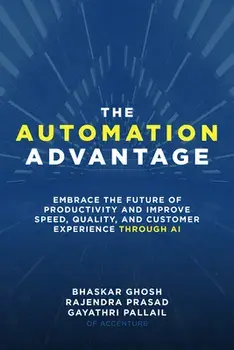 The Automation Advantage: Embrace the Future of Productivity and Improve Speed, Quality, and Customer Experience Through AI, Hardback/Gayathri Pallail