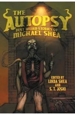 The Autopsy: Best Weird Stories of Michael Shea - Michael Shea
