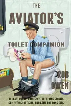 The Aviator's Toilet Companion: At Least Twenty Precisely True Flying Stories, Some for Short Sits, and Some for Long Sits., Paperback/Rob Owen
