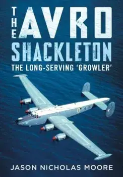 The Avro Shackleton. The Long-Serving 'Growler', Hardback/Jason Nicholas Moore