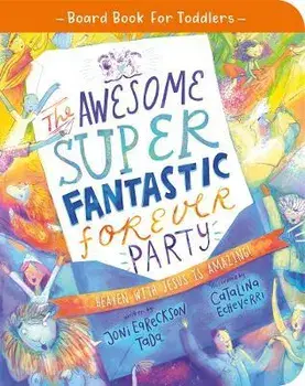 The Awesome Super Fantastic Forever Party Board Book: Heaven with Jesus Is Amazing!, Board Books/Joni Eareckson-Tada