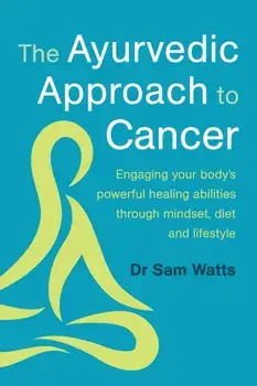 The Ayurvedic Approach to Cancer. Engaging your body’s powerful healing abilities through mindset, diet and lifestyle, Paperback/Dr. Sam Watts