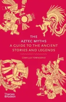 The Aztec Myths. A Guide to the Ancient Stories and Legends, Hardback/Camilla Townsend