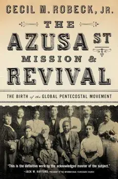 The Azusa Street Mission and Revival: The Birth of the Global Pentecostal Movement, Paperback/Cecil M. Robeck