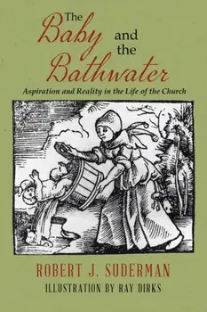 The Baby and the Bathwater: Aspiration and Reality in the Life of the Church, Paperback/Robert J. Suderman